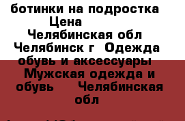 ботинки на подростка › Цена ­ 1 500 - Челябинская обл., Челябинск г. Одежда, обувь и аксессуары » Мужская одежда и обувь   . Челябинская обл.